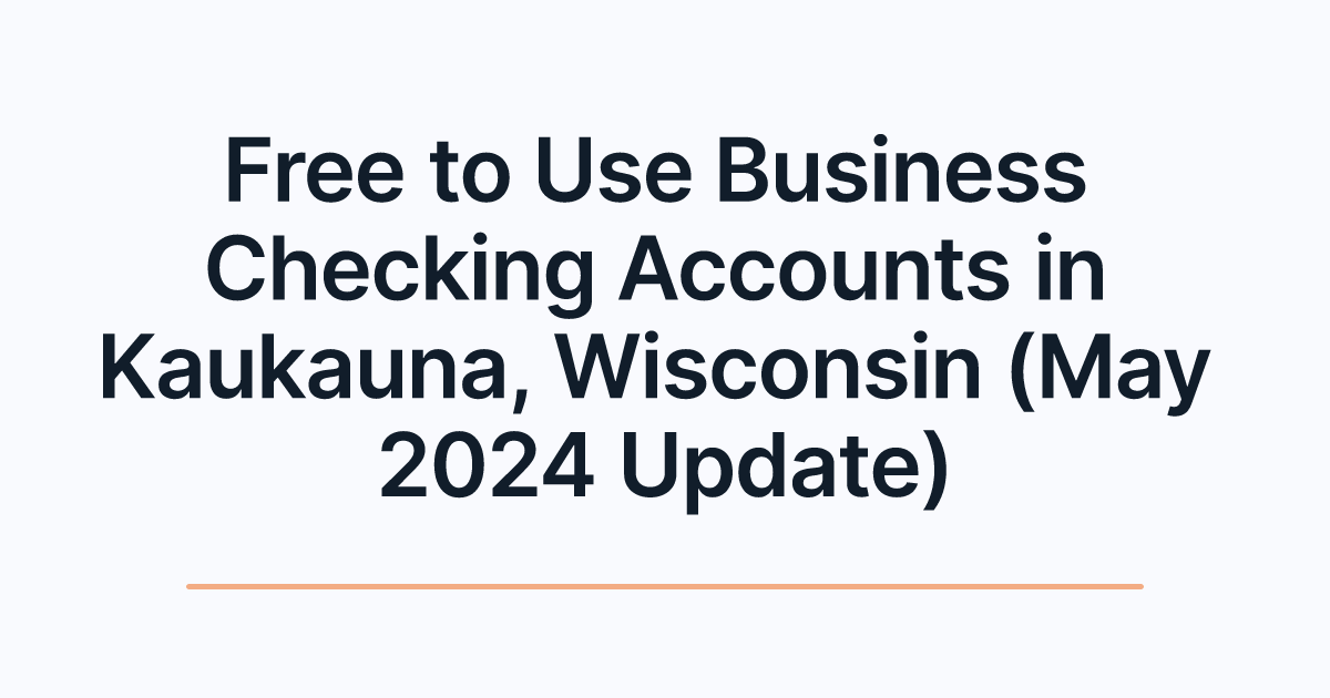 Free to Use Business Checking Accounts in Kaukauna, Wisconsin (May 2024 Update)